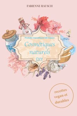 Produits cosmétiques fait maison: Cosmétiques naturels DIY