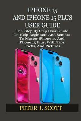 IPHONE 15 AND IPHONE 15 PLUS USER GUIDE: The Step By Step User Guide To Help Beginners And Seniors To Master iPhone 15 And iPhone 15 Plus, With Tips, Tricks, And Pictures.