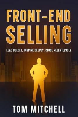 Front-End Selling: Lead Boldly, Inspire Deeply, Close Relentlessly: 1