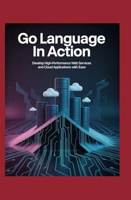 Go Language in Action: Develop High‑Performance Web Services and Cloud Applications with Ease