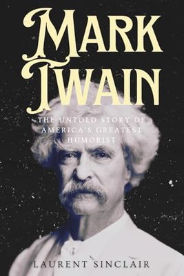 Mark Twain Biography 2025: The Untold Story of America’s Greatest Humorist: Explore the Life, Legacy, and Lessons of Samuel Clemens