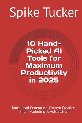 10 Hand-Picked AI Tools for Maximum Productivity in 2025: Boost Lead Generation, Content Creation, Email Marketing & Automation (AI-Powered Marketing and Sales Mastery)