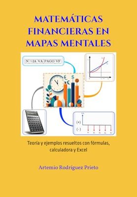 MATEMÁTICAS FINANCIERAS EN MAPAS MENTALES: Teoría y ejemplos resueltos con fórmulas, calculadora financiera y Excel