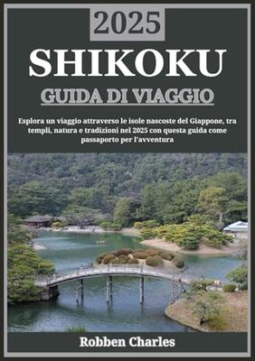 SHIKOKU GUIDA DI VIAGGIO 2025: Scopri lo spirito di Shikoku: un viaggio attraverso l'isola nascosta di templi, natura e tradizione del Giappone