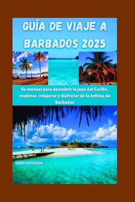 GUÍA DE VIAJE A BARBADOS 2025: Su manual para descubrir la joya del Caribe, explorar, relajarse y disfrutar de la belleza de Barbados