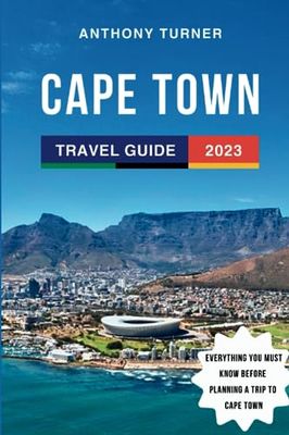 Cape Town Travel Guide 2023: The Updated Guide to the Top Attractions, Things to Do, Itinerary, Beaches, and Food of South Africa's Gem. Everything You Need to Know Before Planning Your Trip