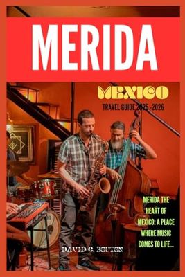 MERIDA, MEXICO TRAVEL GUIDE 2025-2026: "Mérida Unfiltered: A Hilarious, Mouthwatering, and Adventure-Packed Guide to Mexico’s Friendliest City—Tacos, ... Ruins & Mezcal-Fueled Dance Moves Included!"