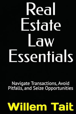 Real Estate Law Essentials: Navigate Transactions, Avoid Pitfalls, and Seize Opportunities