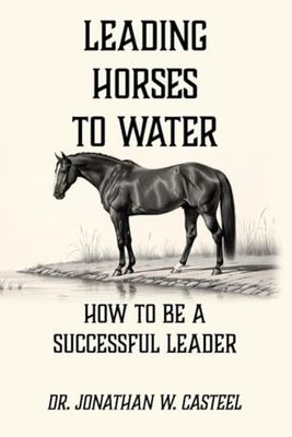 Leading Horses to Water: How to be a Successful Leader