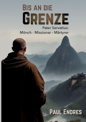 Bis an die Grenze: Pater Servatius: Mönch - Missionar - Märtyrer