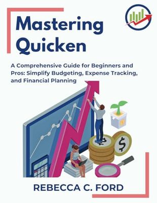 MASTERING QUICKEN: "A Comprehensive Guide for Beginners and Pros: Simplify Budgeting, Expense Tracking, and Financial Planning"