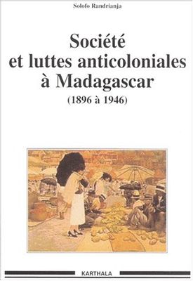 Sociétés et Luttes anticoloniales à Madagascar : 1896-1946