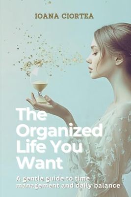 The organized life you want: A gentle guide to time management and daily balance