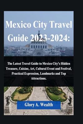 Mexico City Travel Guide 2023-2024: The Latest Travel Guide to Mexico City's Hidden Treasure, Cuisine, Art, Cultural Event and Festival, Practical ... Guide(Traveling round the world with Ease))