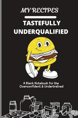 Tastefully Underqualified: A Culinary Notebook for the Overconfident and Undertrained: Where kitchen dreams are made up and the measurements don’t matter
