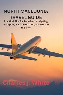 NORTH MACEDONIA TRAVEL GUIDE: Practical Tips for Travelers: Navigating Transport, Accommodation, and More in the City
