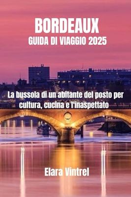 BORDEAUX GUIDA DI VIAGGIO 2025: La bussola di un abitante del posto per cultura, cucina e l'inaspettato