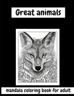 Great animal: A Spectacular Animal Mandala Coloring Book for Adults