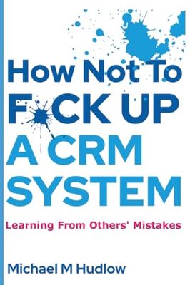 How Not To F*ck Up A CRM System: Learning From Others Mistakes