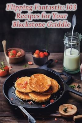 Flipping Fantastic: 103 Recipes for Your Blackstone Griddle