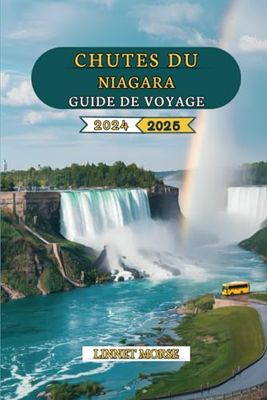 CHUTES DU NIAGARA GUIDE DE VOYAGE 2024 - 2025: Découvrez des attractions incontournables, secrets d'initiés, points forts la saison et itinéraires pour une aventure à couper le souffle