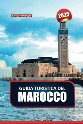 GUIDA TURISTICA DEL MAROCCO 2025: Viaggia attraverso un arazzo di culture, paesaggi e tradizioni senza tempo in Nord Africa