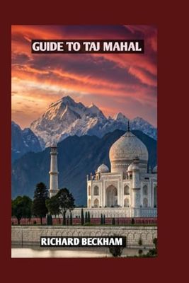 TAJ MAHAL TRAVEL GUIDE: DISCOVERING INDIA'S TIMELESS MONUMENT OF LOVE AND LEGACY