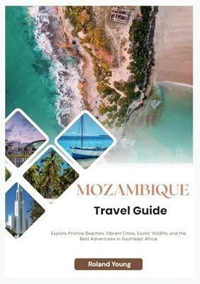MOZAMBIQUE TRAVEL GUIDE 2025: Explore Pristine Beaches, Vibrant Cities, Exotic Wildlife, and the Best Adventures in Southeast Africa