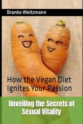 Unveiling the Secrets of Sexual Vitality: How the Vegan Diet Ignites Your Passion