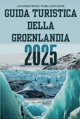 GUIDA TURISTICA DELLA GROENLANDIA 2025: Scopri le meraviglie dell'Artico