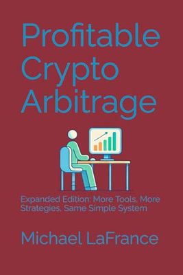 Profitable Crypto Arbitrage: Expanded Edition: More Tools, More Strategies, Same Simple System