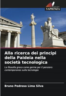 Alla ricerca dei principi della Paideia nella società tecnologica: La filosofia greca come germe per il pensiero contemporaneo sulla tecnologia