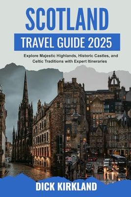 SCOTLAND TRAVEL GUIDE: Explore Majestic Highlands, Historic Castles, and Celtic Traditions with Expert Itineraries and Authentic Local Insights