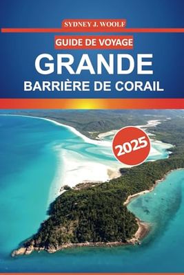 Guide de voyage de la Grande Barrière de corail 2025: Explorez les récifs coralliens de l'Australie, la vie marine, les sites de plongée, les ... pour votre aventure dans le Queensland