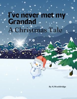 I've Never Met my Grandad: A Christmas Tale: A little Snowman Discovering His Grandad He Has Never Met This Christmas
