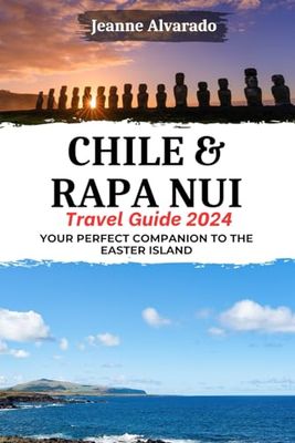 Chile & Rapa Nui Travel Guide 2024: Your Perfect Companion to the Easter Island