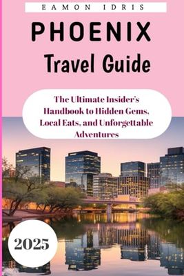 Phoenix Travel Guide 2025: The Ultimate Insider’s Handbook to Hidden Gems, Local Eats, and Unforgettable Adventures