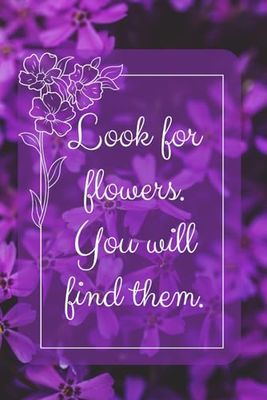 Look For Flowers, You Will Find Them: Positive Affirmation Motivational Notebook