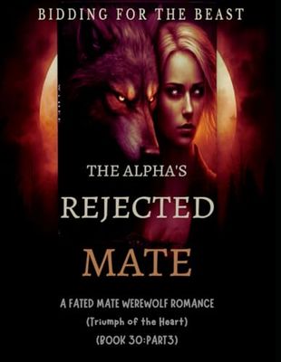 The Alpha's Rejected Mate:A Fated Mate Werewolf Shifter Romance:Bidding for the Beast(Triumph of the Heart)*Book 30:Part 3