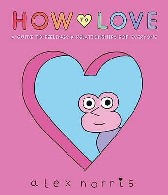 How to Love: A Guide to Feelings & Relationships for Everyone