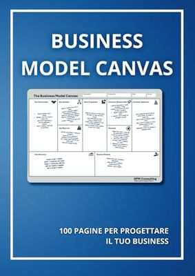 BUSINESS MODEL CANVAS: 100 Pagine per progettare il tuo Business