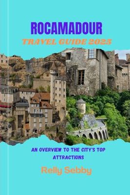 Rocamadour Travel Guide 2025: An overview to the City's Top Attractions