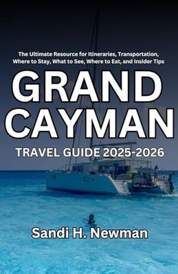 Grand Cayman Travel Guide 2025-2026: The Ultimate Resource for Itineraries, Transportation, Where to Stay, What to See, Where to Eat, and Insider Tips