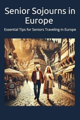 Senior Sojourns in Europe: Essential Tips for Seniors Traveling in Europe