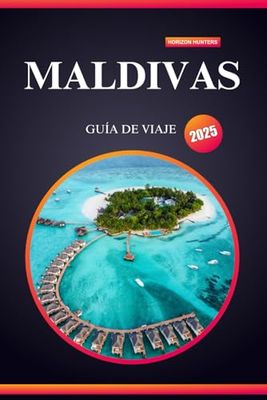 MALDIVAS GUÍA DE VIAJE 2025: Descubra los secretos de las Maldivas con consejos de expertos, aventuras imprescindibles y tesoros ocultos para quienes viajan por primera vez