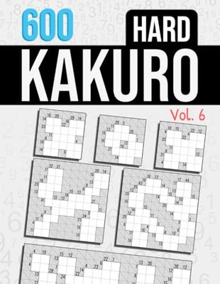 Hard Kakuro, Vol.6: 600 Kakuro Puzzles | 3 Grid Sizes Per Page | Hard Cross Sums