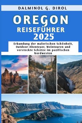 OREGON REISEFÜHRER 2025: Erkundung der malerischen Schönheit, Outdoor-Abenteuer, Weintouren und versteckte Schätze im pazifischen Nordwesten