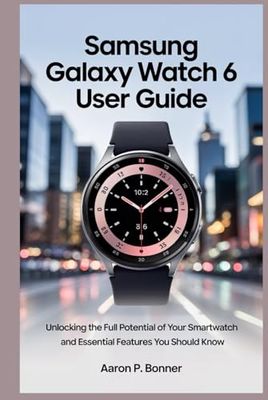 SAMSUNG GALAXY WATCH 6 USER GUIDE: Unlocking the Full Potential of Your Smartwatch and Essential Features You Should Know