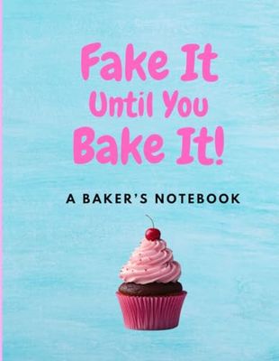 Fake It Until You Bake It: A Notebook For Those That Love To Bake