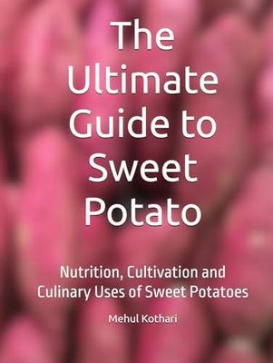 The Ultimate Guide to Sweet Potato: Nutrition, Cultivation and Culinary Uses of Sweet Potatoes